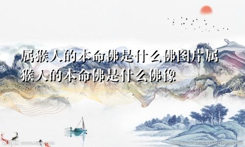 属猴人的本命佛是什么佛图片属猴人的本命佛是什么佛像