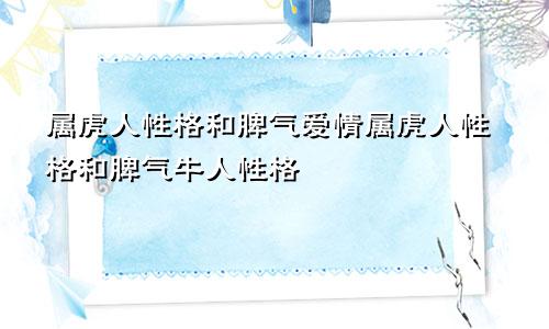 属虎人性格和脾气爱情属虎人性格和脾气牛人性格