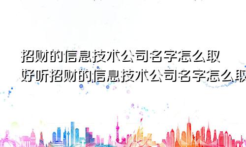 招财的信息技术公司名字怎么取好听招财的信息技术公司名字怎么取好