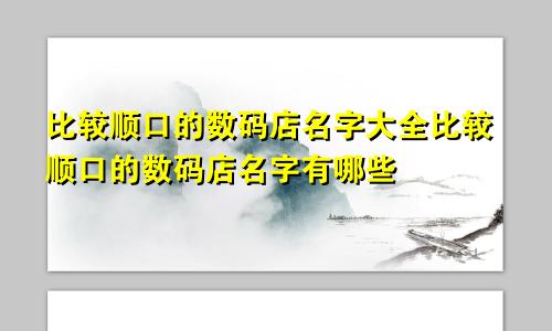 比较顺口的数码店名字大全比较顺口的数码店名字有哪些