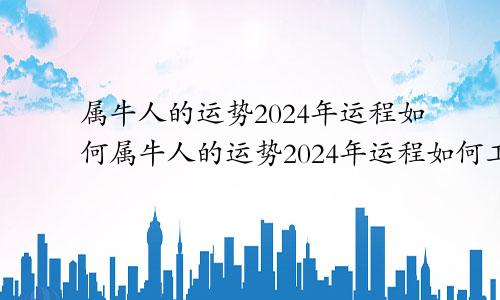 属牛人的运势2024年运程如何属牛人的运势2024年运程如何工作怎么样