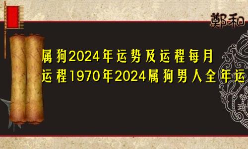 属狗2024年运势及运程每月运程1970年2024属狗男人全年运势1970