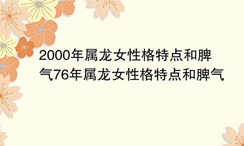 2000年属龙女性格特点和脾气76年属龙女性格特点和脾气