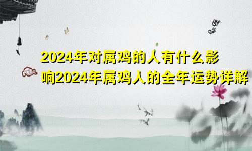 2024年对属鸡的人有什么影响2024年属鸡人的全年运势详解