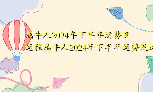 属牛人2024年下半年运势及运程属牛人2024年下半年运势及运程大家找算命网