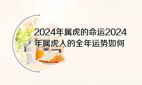 2024年属虎的命运2024年属虎人的全年运势如何