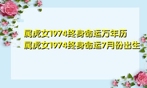 属虎女1974终身命运万年历属虎女1974终身命运7月份出生