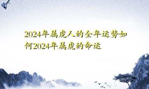 2024年属虎人的全年运势如何2024年属虎的命运