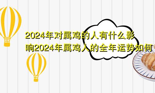 2024年对属鸡的人有什么影响2024年属鸡人的全年运势如何