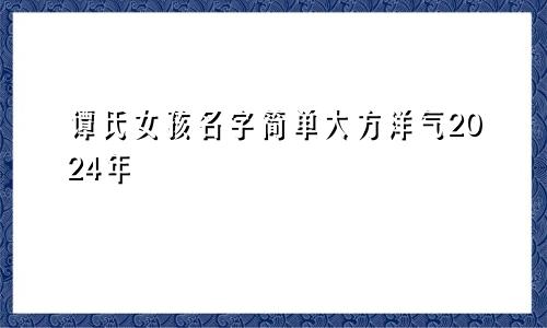 谭氏女孩名字简单大方洋气2024年