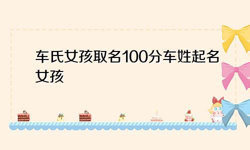 车氏女孩取名100分车姓起名女孩