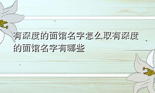 有深度的面馆名字怎么取有深度的面馆名字有哪些