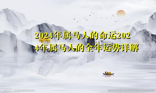 2024年属马人的命运2024年属马人的全年运势详解