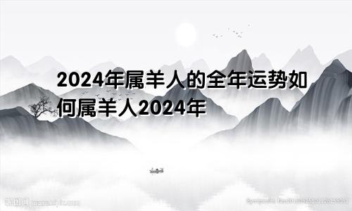 2024年属羊人的全年运势如何属羊人2024年