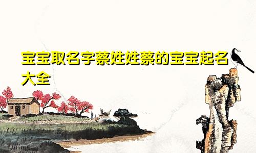 宝宝取名字蔡姓姓蔡的宝宝起名大全