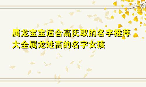 属龙宝宝适合高氏取的名字推荐大全属龙姓高的名字女孩