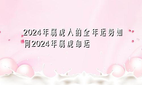 2024年属虎人的全年运势如何2024年属虎命运