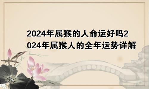 2024年属猴的人命运好吗2024年属猴人的全年运势详解