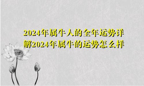 2024年属牛人的全年运势详解2024年属牛的运势怎么样