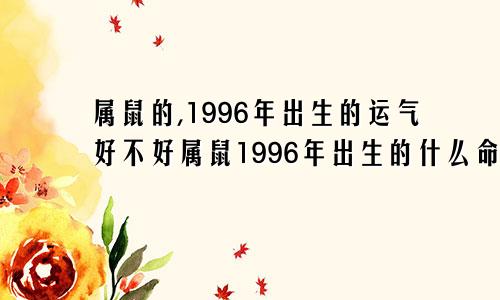 属鼠的,1996年出生的运气好不好属鼠1996年出生的什么命