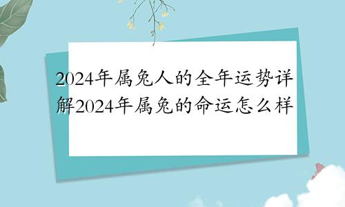 2024年属兔人的全年运势详解2024年属兔的命运怎么样