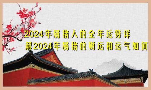 2024年属猪人的全年运势详解2024年属猪的财运和运气如何