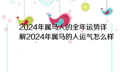 2024年属马人的全年运势详解2024年属马的人运气怎么样