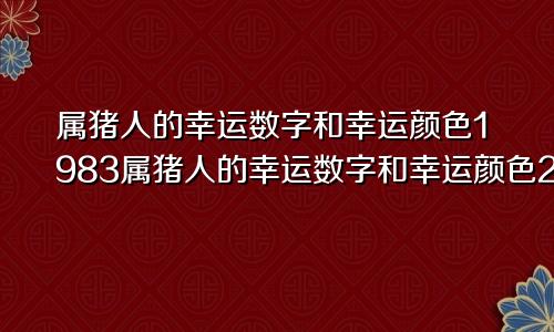 属猪人的幸运数字和幸运颜色1983属猪人的幸运数字和幸运颜色2023