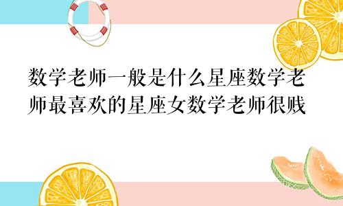 数学老师一般是什么星座数学老师最喜欢的星座女数学老师很贱