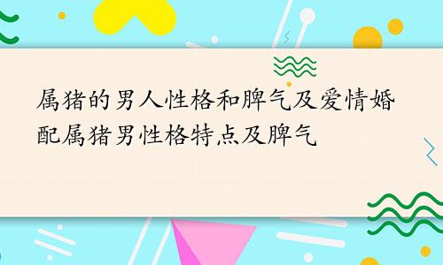 属猪的男人性格和脾气及爱情婚配属猪男性格特点及脾气