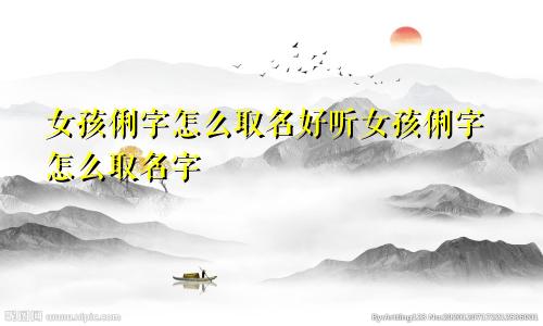 女孩俐字怎么取名好听女孩俐字怎么取名字