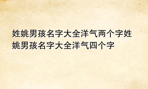 姓姚男孩名字大全洋气两个字姓姚男孩名字大全洋气四个字