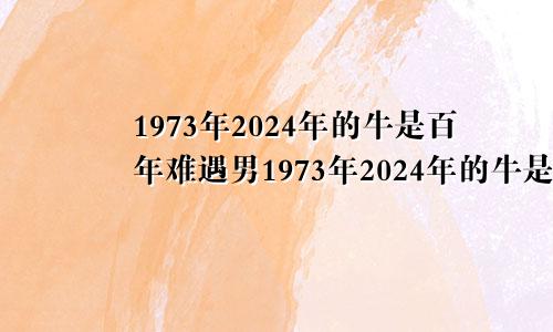 1973年2024年的牛是百年难遇男1973年2024年的牛是百年难遇家中有几个孩子