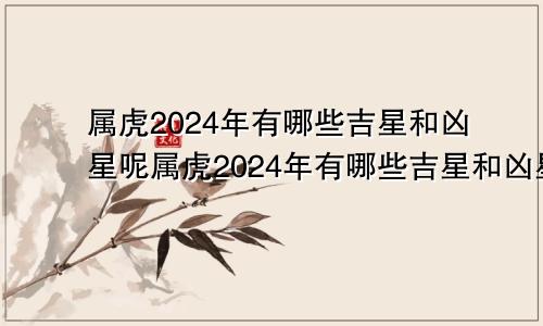 属虎2024年有哪些吉星和凶星呢属虎2024年有哪些吉星和凶星图片