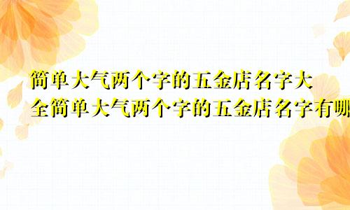 简单大气两个字的五金店名字大全简单大气两个字的五金店名字有哪些