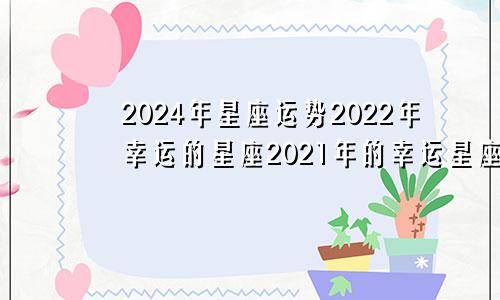 2024年星座运势2022年幸运的星座2021年的幸运星座