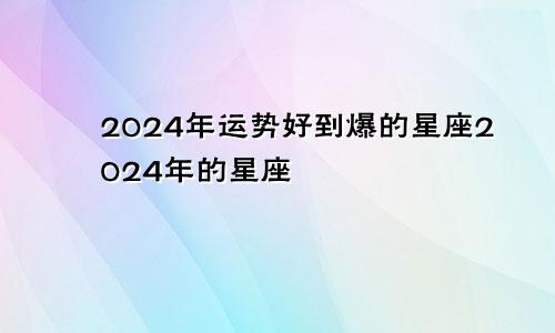 2024年运势好到爆的星座2024年的星座