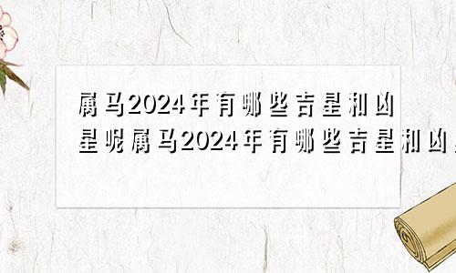 属马2024年有哪些吉星和凶星呢属马2024年有哪些吉星和凶星相配