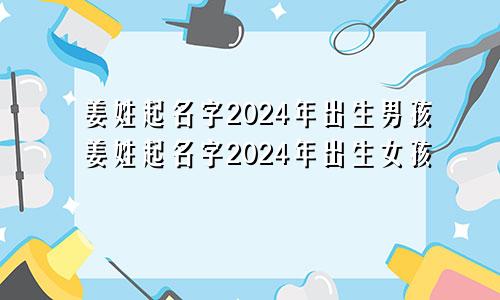 姜姓起名字2024年出生男孩姜姓起名字2024年出生女孩