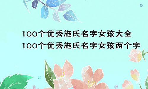 100个优秀施氏名字女孩大全100个优秀施氏名字女孩两个字