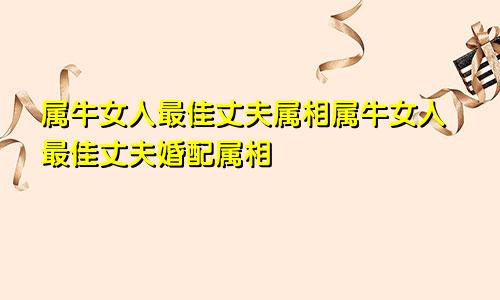 属牛女人最佳丈夫属相属牛女人最佳丈夫婚配属相