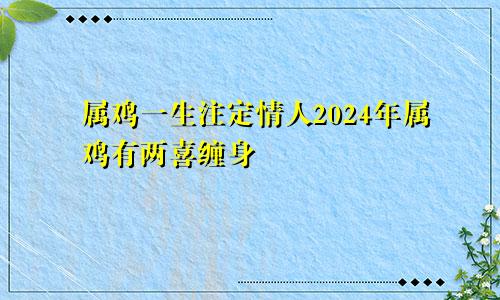 属鸡一生注定情人2024年属鸡有两喜缠身