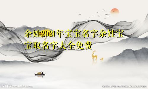 余姓2021年宝宝名字余姓宝宝取名字大全免费