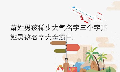 萧姓男孩稀少大气名字三个字萧姓男孩名字大全霸气