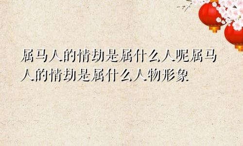 属马人的情劫是属什么人呢属马人的情劫是属什么人物形象