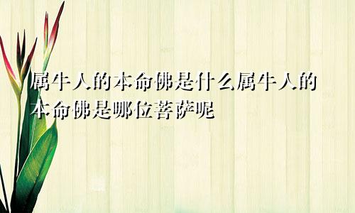 属牛人的本命佛是什么属牛人的本命佛是哪位菩萨呢