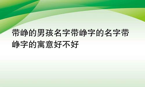 带峥的男孩名字带峥字的名字带峥字的寓意好不好