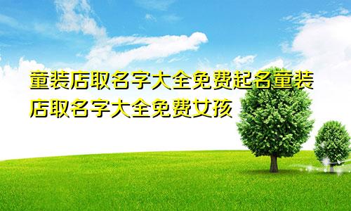 童装店取名字大全免费起名童装店取名字大全免费女孩