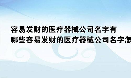 容易发财的医疗器械公司名字有哪些容易发财的医疗器械公司名字怎么取