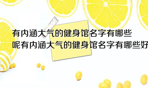 有内涵大气的健身馆名字有哪些呢有内涵大气的健身馆名字有哪些好听